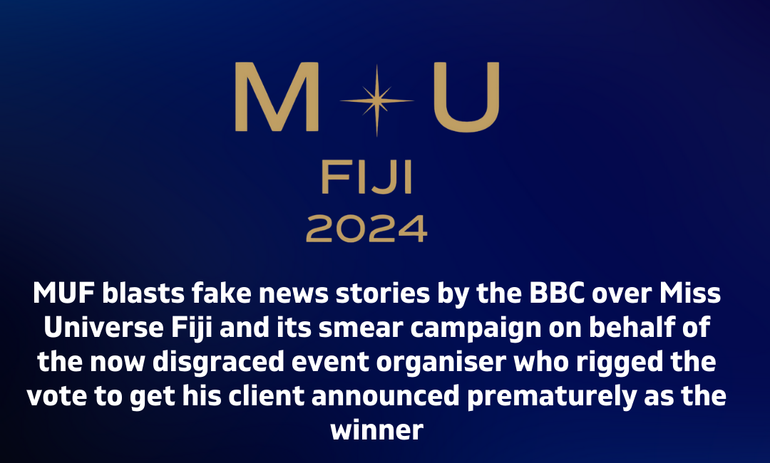 MUF blasts fake news stories by the BBC over Miss Universe Fiji and its smear campaign on behalf of the now disgraced event organiser who rigged the vote to get his client announced prematurely as the winner